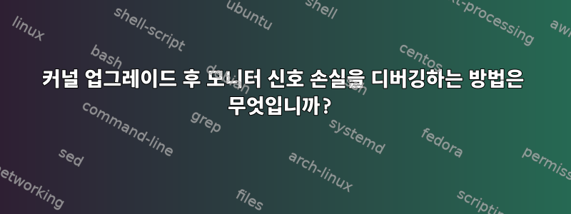 커널 업그레이드 후 모니터 신호 손실을 디버깅하는 방법은 무엇입니까?