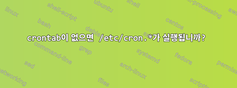 crontab이 없으면 /etc/cron.*가 실행됩니까?