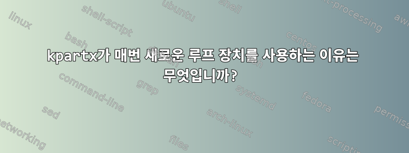 kpartx가 매번 새로운 루프 장치를 사용하는 이유는 무엇입니까?