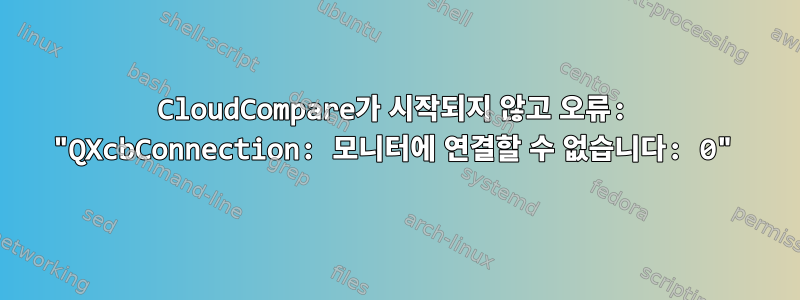 CloudCompare가 시작되지 않고 오류: "QXcbConnection: 모니터에 연결할 수 없습니다: 0"