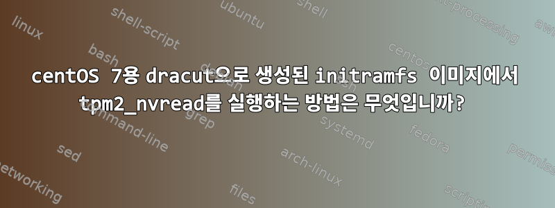 centOS 7용 dracut으로 생성된 initramfs 이미지에서 tpm2_nvread를 실행하는 방법은 무엇입니까?