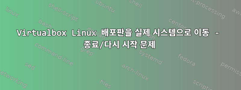 Virtualbox Linux 배포판을 실제 시스템으로 이동 - 종료/다시 시작 문제