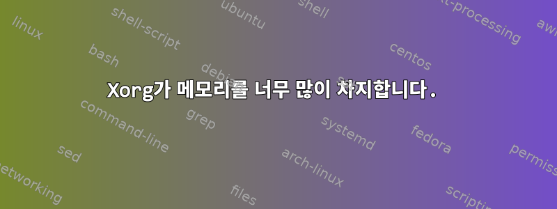 Xorg가 메모리를 너무 많이 차지합니다.