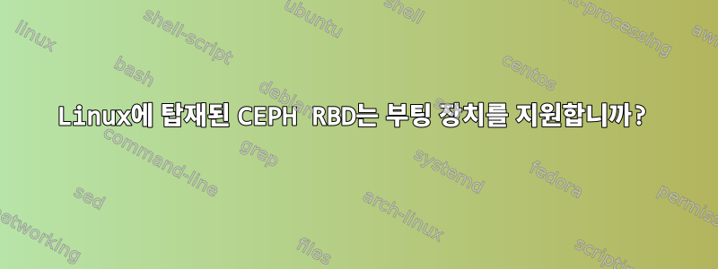 Linux에 탑재된 CEPH RBD는 부팅 장치를 지원합니까?