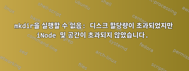 mkdir을 실행할 수 없음: 디스크 할당량이 초과되었지만 iNode 및 공간이 초과되지 않았습니다.