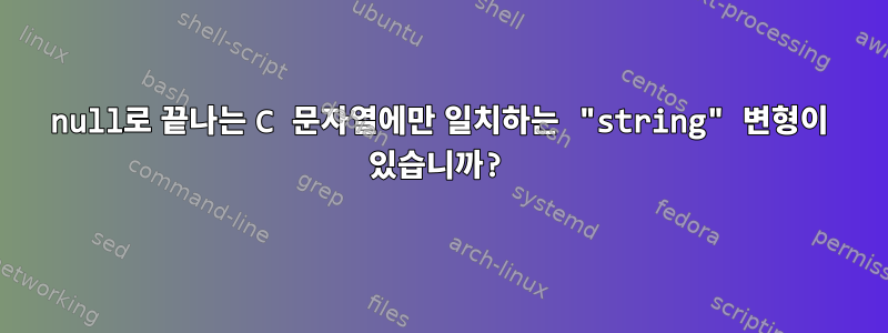 null로 끝나는 C 문자열에만 일치하는 "string" 변형이 있습니까?