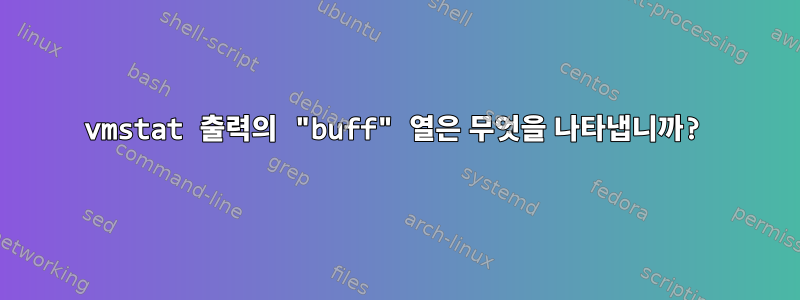 vmstat 출력의 "buff" 열은 무엇을 나타냅니까?