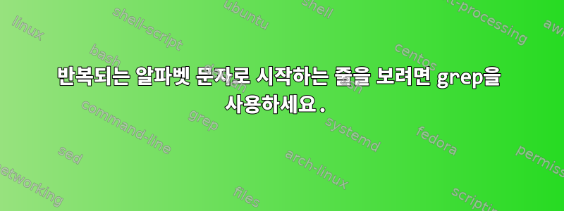 반복되는 알파벳 문자로 시작하는 줄을 보려면 grep을 사용하세요.