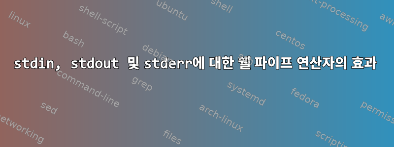 stdin, stdout 및 stderr에 대한 쉘 파이프 연산자의 효과