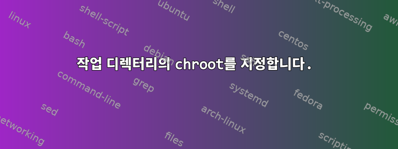 작업 디렉터리의 chroot를 지정합니다.