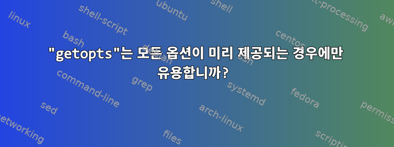 "getopts"는 모든 옵션이 미리 제공되는 경우에만 유용합니까?