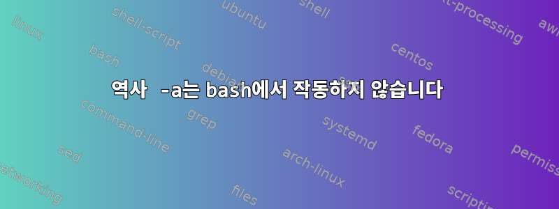 역사 -a는 bash에서 작동하지 않습니다