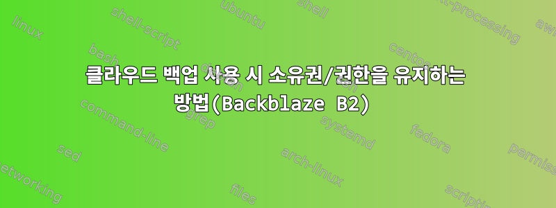 클라우드 백업 사용 시 소유권/권한을 유지하는 방법(Backblaze B2)