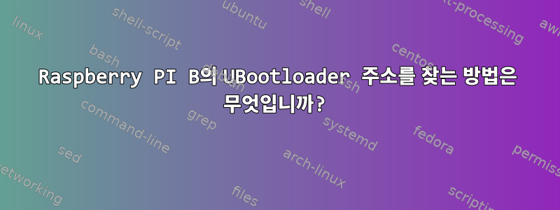 Raspberry PI B의 UBootloader 주소를 찾는 방법은 무엇입니까?