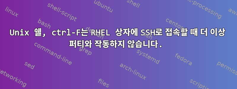 Unix 쉘, ctrl-F는 RHEL 상자에 SSH로 접속할 때 더 이상 퍼티와 작동하지 않습니다.