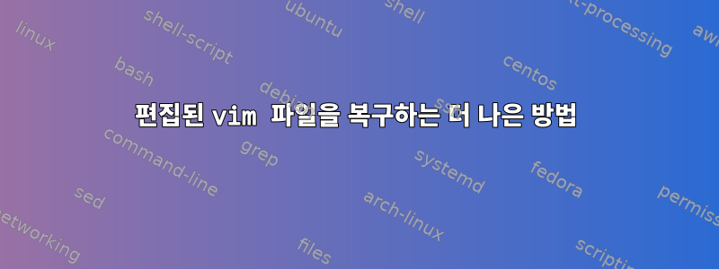 편집된 vim 파일을 복구하는 더 나은 방법