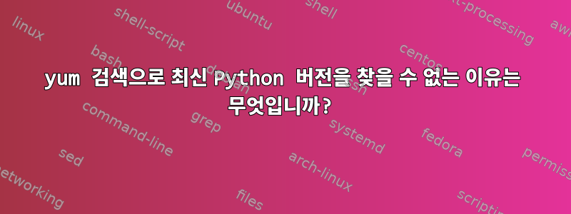 yum 검색으로 최신 Python 버전을 찾을 수 없는 이유는 무엇입니까?