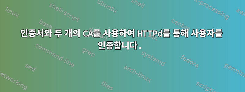 인증서와 두 개의 CA를 사용하여 HTTPd를 통해 사용자를 인증합니다.