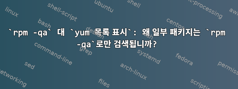 `rpm -qa` 대 `yum 목록 표시`: 왜 일부 패키지는 `rpm -qa`로만 검색됩니까?