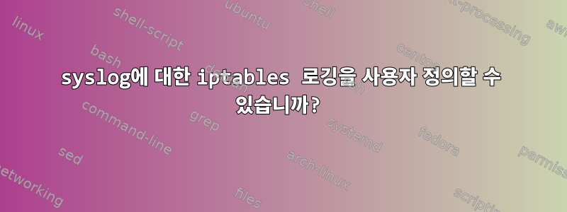 syslog에 대한 iptables 로깅을 사용자 정의할 수 있습니까?