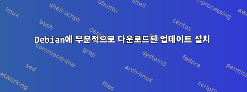 Debian에 부분적으로 다운로드된 업데이트 설치