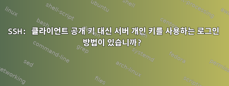 SSH: 클라이언트 공개 키 대신 서버 개인 키를 사용하는 로그인 방법이 있습니까?