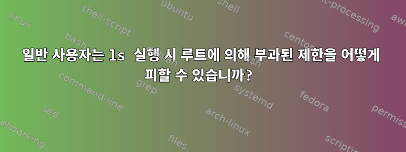 일반 사용자는 ls 실행 시 루트에 의해 부과된 제한을 어떻게 피할 수 있습니까?