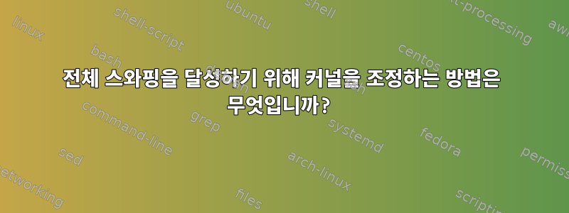 전체 스와핑을 달성하기 위해 커널을 조정하는 방법은 무엇입니까?