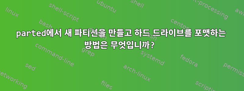 parted에서 새 파티션을 만들고 하드 드라이브를 포맷하는 방법은 무엇입니까?