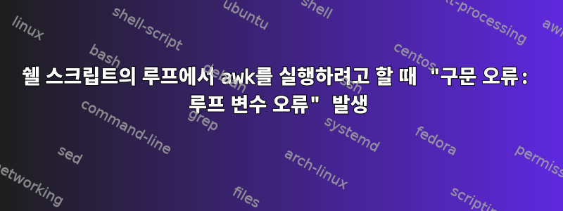 쉘 스크립트의 루프에서 awk를 실행하려고 할 때 "구문 오류: 루프 변수 오류" 발생