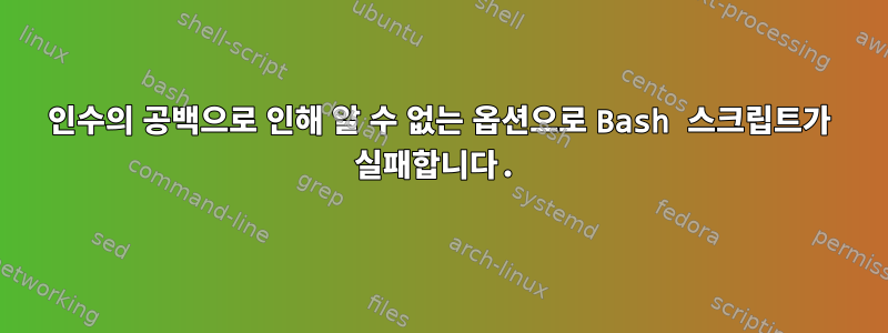 인수의 공백으로 인해 알 수 없는 옵션으로 Bash 스크립트가 실패합니다.