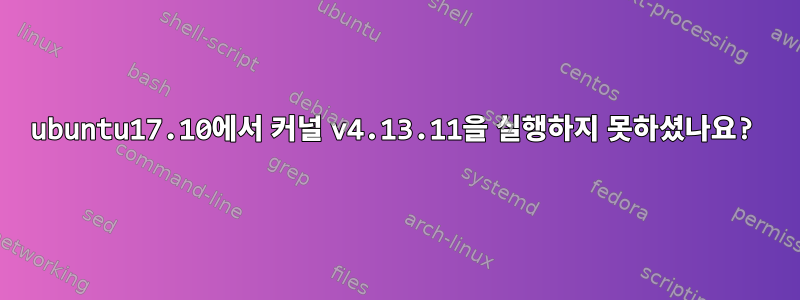 ubuntu17.10에서 커널 v4.13.11을 실행하지 못하셨나요?