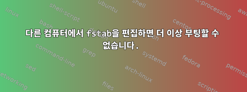 다른 컴퓨터에서 fstab을 편집하면 더 이상 부팅할 수 없습니다.