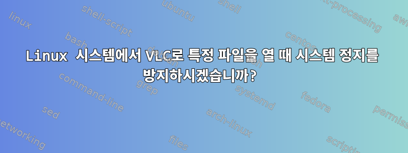 Linux 시스템에서 VLC로 특정 파일을 열 때 시스템 정지를 방지하시겠습니까?