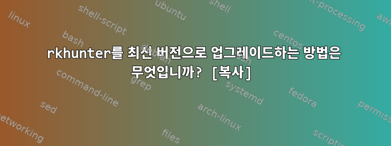 rkhunter를 최신 버전으로 업그레이드하는 방법은 무엇입니까? [복사]