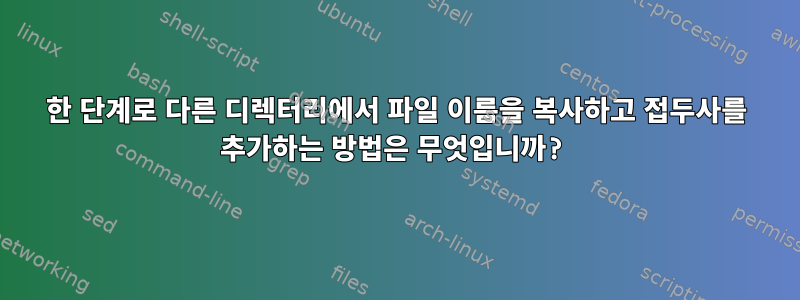 한 단계로 다른 디렉터리에서 파일 이름을 복사하고 접두사를 추가하는 방법은 무엇입니까?