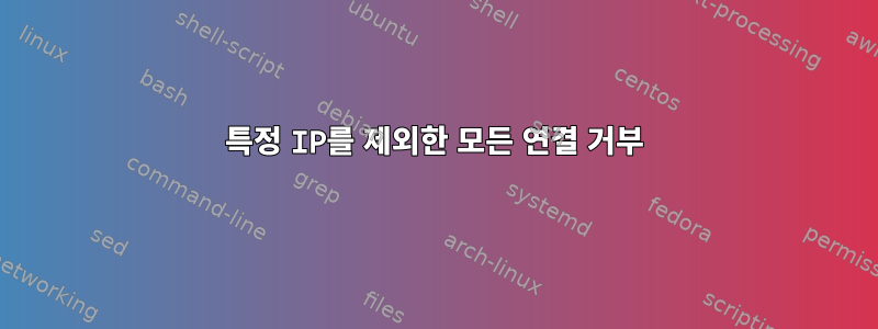 특정 IP를 제외한 모든 연결 거부