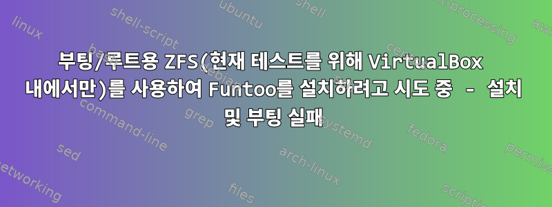 부팅/루트용 ZFS(현재 테스트를 위해 VirtualBox 내에서만)를 사용하여 Funtoo를 설치하려고 시도 중 - 설치 및 부팅 실패