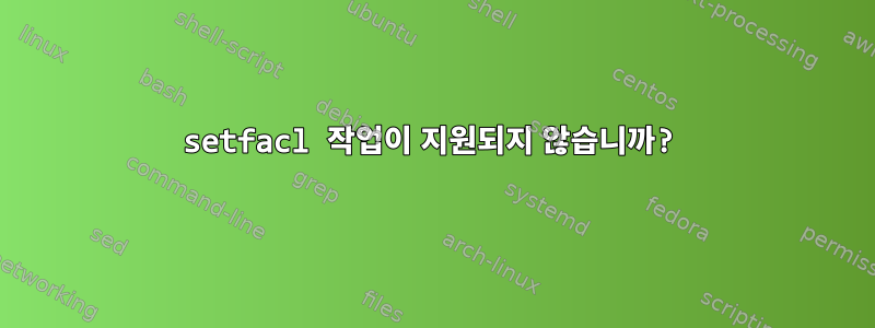 setfacl 작업이 지원되지 않습니까?