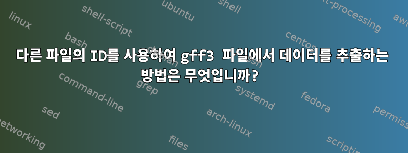 다른 파일의 ID를 사용하여 gff3 파일에서 데이터를 추출하는 방법은 무엇입니까?