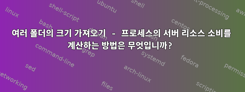 여러 폴더의 크기 가져오기 - 프로세스의 서버 리소스 소비를 계산하는 방법은 무엇입니까?