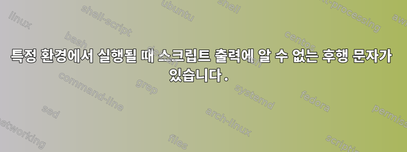 특정 환경에서 실행될 때 스크립트 출력에 알 수 없는 후행 문자가 있습니다.