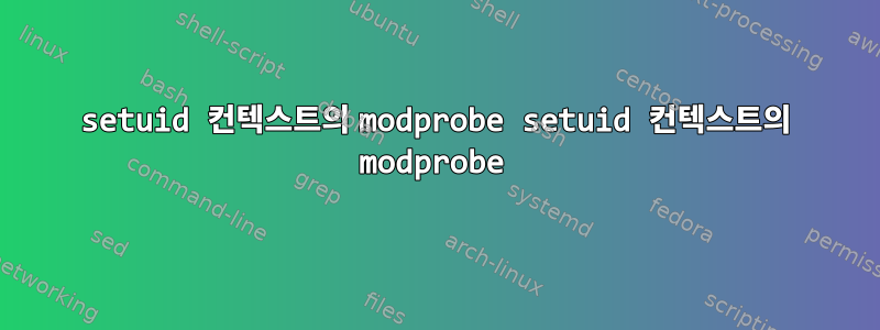 setuid 컨텍스트의 modprobe setuid 컨텍스트의 modprobe