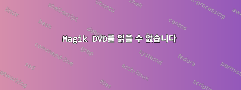 Magik DVD를 읽을 수 없습니다