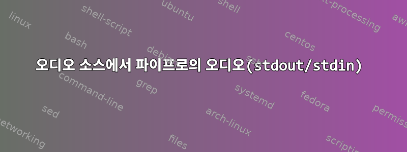 오디오 소스에서 파이프로의 오디오(stdout/stdin)