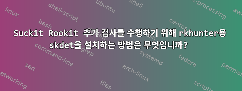 Suckit Rookit 추가 검사를 수행하기 위해 rkhunter용 skdet을 설치하는 방법은 무엇입니까?