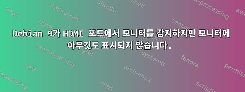 Debian 9가 HDMI 포트에서 모니터를 감지하지만 모니터에 아무것도 표시되지 않습니다.