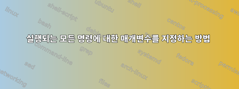 실행되는 모든 명령에 대한 매개변수를 지정하는 방법