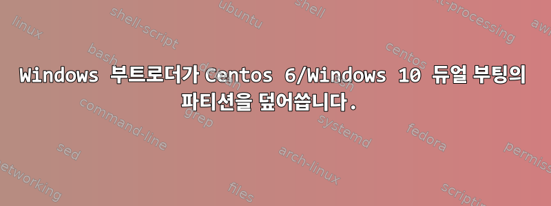 Windows 부트로더가 Centos 6/Windows 10 듀얼 부팅의 파티션을 덮어씁니다.