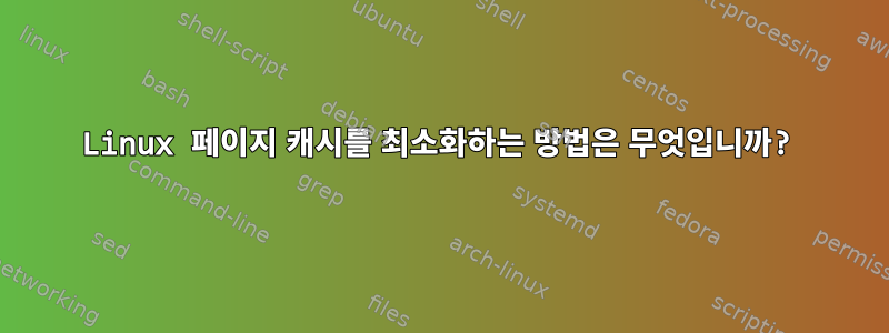 Linux 페이지 캐시를 최소화하는 방법은 무엇입니까?